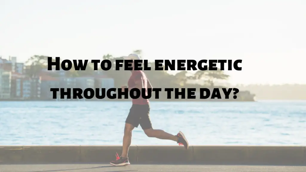 how to be energetic throughout the day